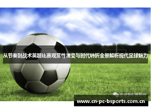 从节奏到战术英超比赛观赏性演变与时代转折全景解析现代足球魅力