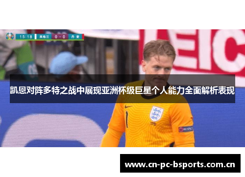 凯恩对阵多特之战中展现亚洲杯级巨星个人能力全面解析表现 凯恩对阵多特之战中展现亚洲杯级巨星个人能力全面解析表现