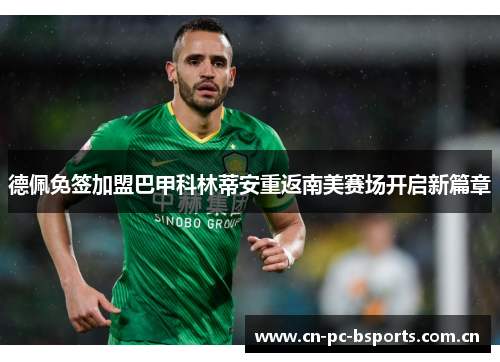 德佩免签加盟巴甲科林蒂安重返南美赛场开启新篇章
